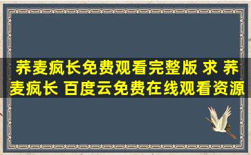 荞麦疯长免费观看完整版 求 荞麦疯长 百度云*资源